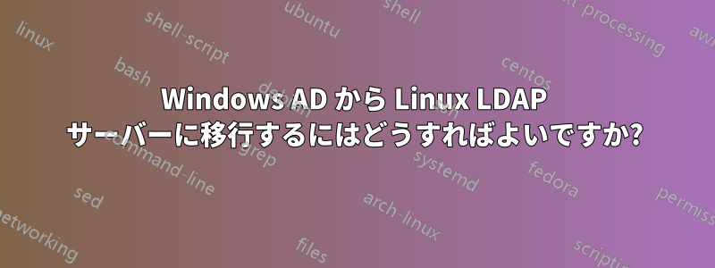 Windows AD から Linux LDAP サーバーに移行するにはどうすればよいですか?