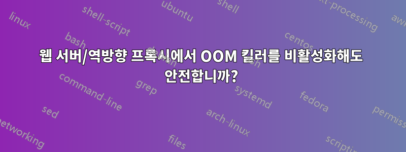 웹 서버/역방향 프록시에서 OOM 킬러를 비활성화해도 안전합니까?