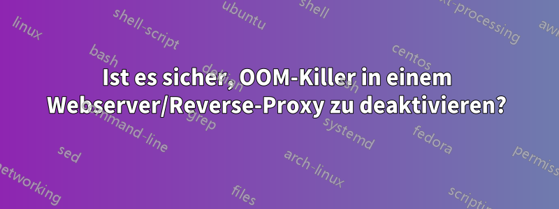 Ist es sicher, OOM-Killer in einem Webserver/Reverse-Proxy zu deaktivieren?