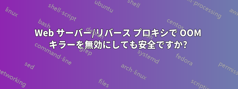 Web サーバー/リバース プロキシで OOM キラーを無効にしても安全ですか?
