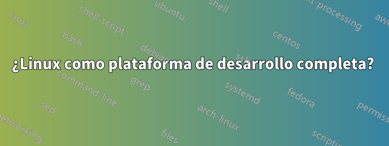 ¿Linux como plataforma de desarrollo completa?