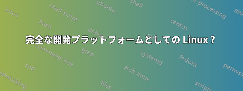 完全な開発プラットフォームとしての Linux ?