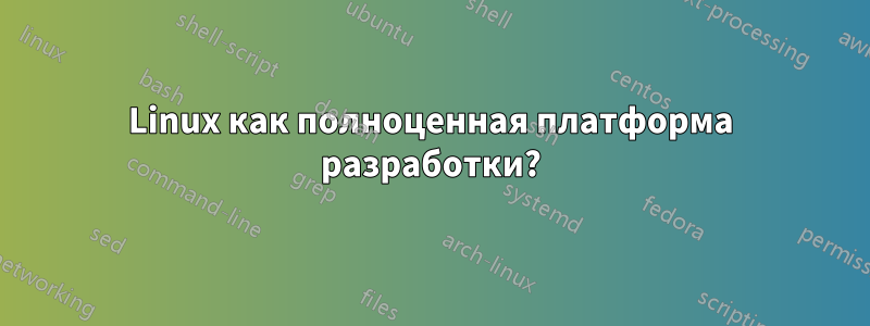 Linux как полноценная платформа разработки?