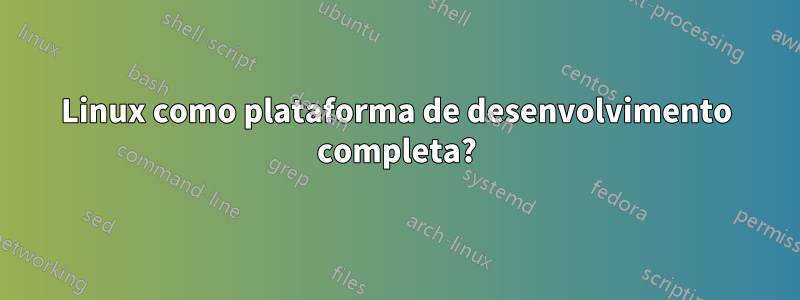 Linux como plataforma de desenvolvimento completa?