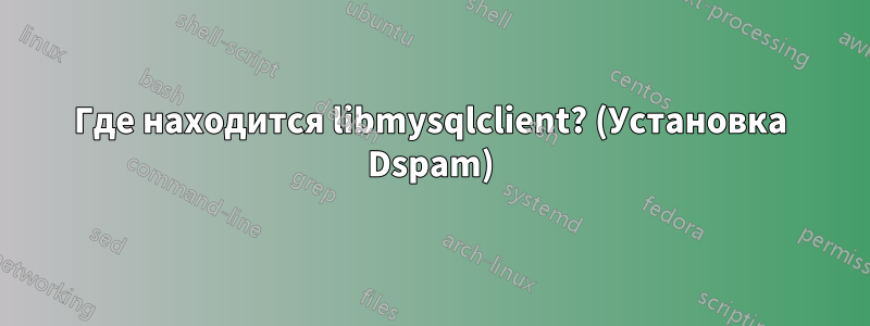 Где находится libmysqlclient? (Установка Dspam)
