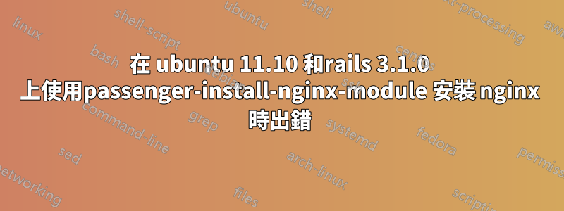 在 ubuntu 11.10 和rails 3.1.0 上使用passenger-install-nginx-module 安裝 nginx 時出錯