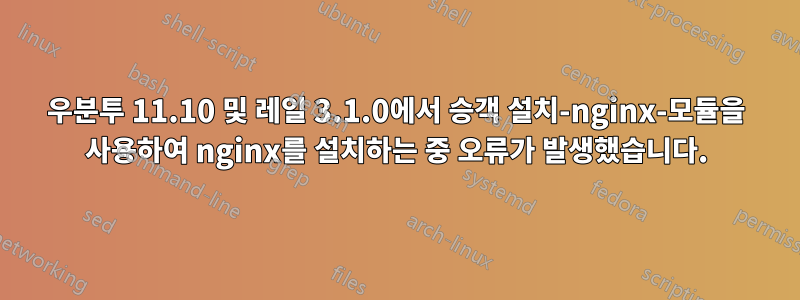 우분투 11.10 및 레일 3.1.0에서 승객 설치-nginx-모듈을 사용하여 nginx를 설치하는 중 오류가 발생했습니다.