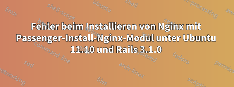 Fehler beim Installieren von Nginx mit Passenger-Install-Nginx-Modul unter Ubuntu 11.10 und Rails 3.1.0