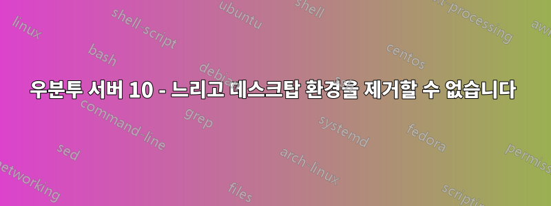 우분투 서버 10 - 느리고 데스크탑 환경을 제거할 수 없습니다