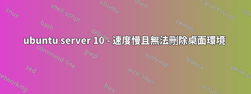ubuntu server 10 - 速度慢且無法刪除桌面環境