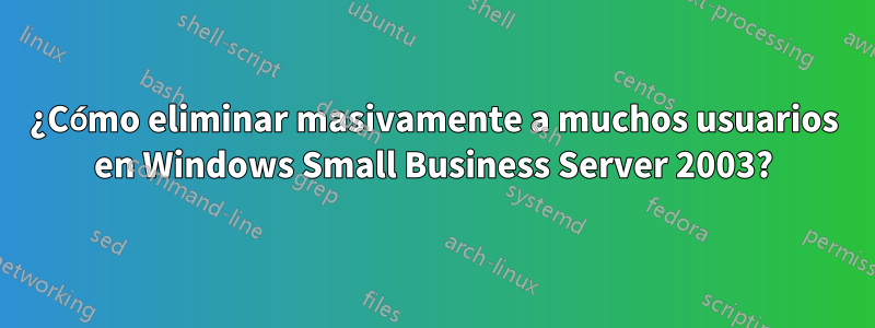 ¿Cómo eliminar masivamente a muchos usuarios en Windows Small Business Server 2003?