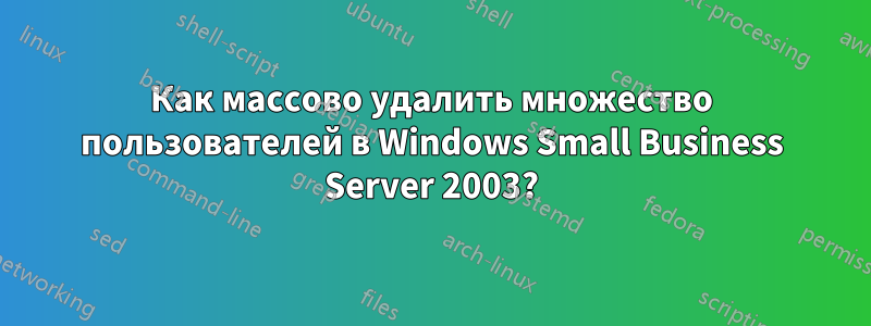 Как массово удалить множество пользователей в Windows Small Business Server 2003?