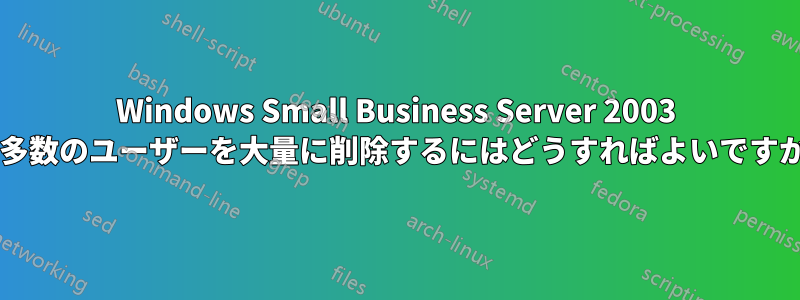 Windows Small Business Server 2003 で多数のユーザーを大量に削除するにはどうすればよいですか?