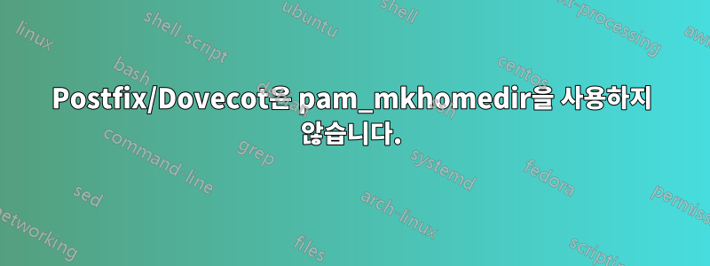 Postfix/Dovecot은 pam_mkhomedir을 사용하지 않습니다.