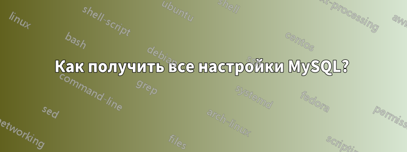 Как получить все настройки MySQL?