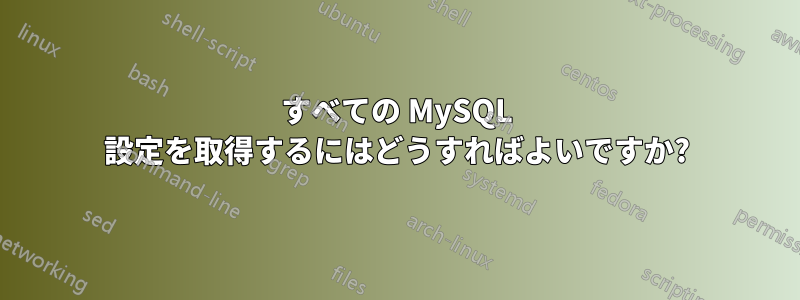 すべての MySQL 設定を取得するにはどうすればよいですか?