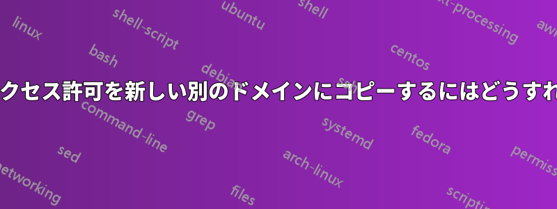 フォルダーのアクセス許可を新しい別のドメインにコピーするにはどうすればよいですか?