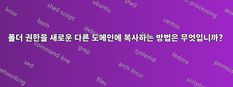 폴더 권한을 새로운 다른 도메인에 복사하는 방법은 무엇입니까?