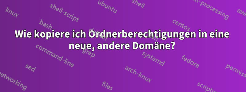 Wie kopiere ich Ordnerberechtigungen in eine neue, andere Domäne?
