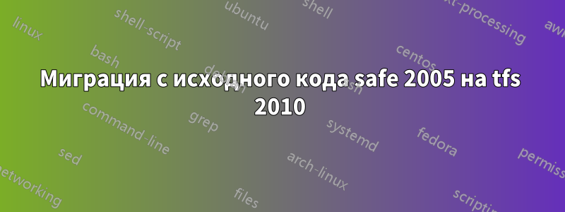 Миграция с исходного кода safe 2005 на tfs 2010