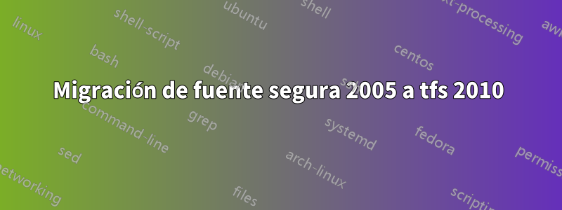 Migración de fuente segura 2005 a tfs 2010