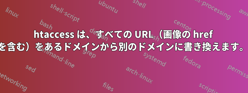 htaccess は、すべての URL（画像の href を含む）をあるドメインから別のドメインに書き換えます。