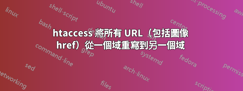 htaccess 將所有 URL（包括圖像 href）從一個域重寫到另一個域
