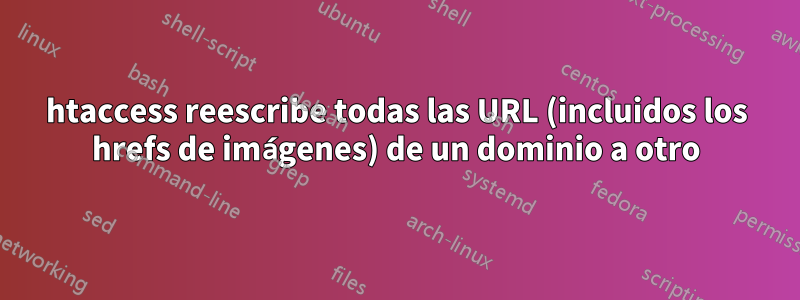 htaccess reescribe todas las URL (incluidos los hrefs de imágenes) de un dominio a otro