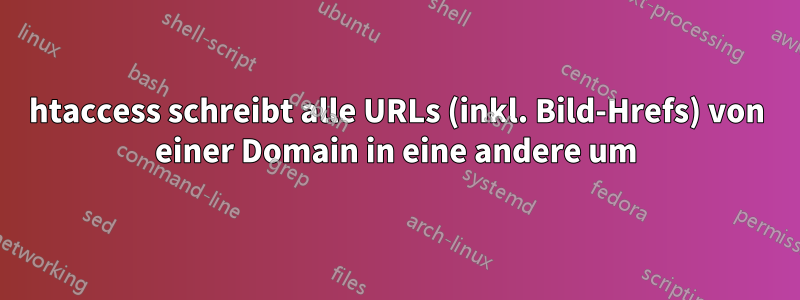 htaccess schreibt alle URLs (inkl. Bild-Hrefs) von einer Domain in eine andere um