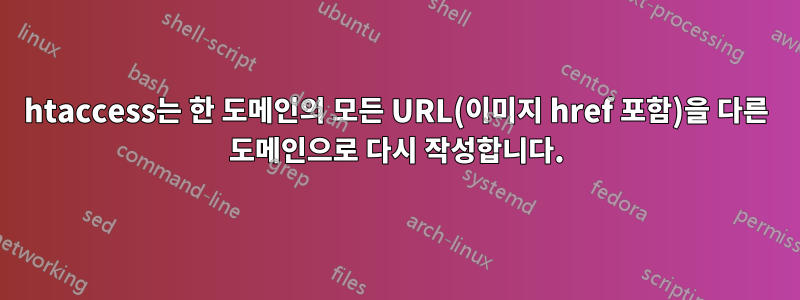 htaccess는 한 도메인의 모든 URL(이미지 href 포함)을 다른 도메인으로 다시 작성합니다.