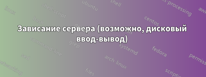 Зависание сервера (возможно, дисковый ввод-вывод)
