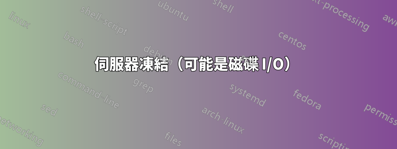 伺服器凍結（可能是磁碟 I/O）