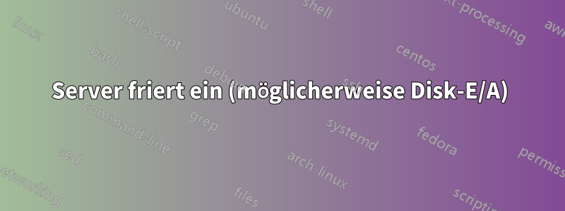 Server friert ein (möglicherweise Disk-E/A)
