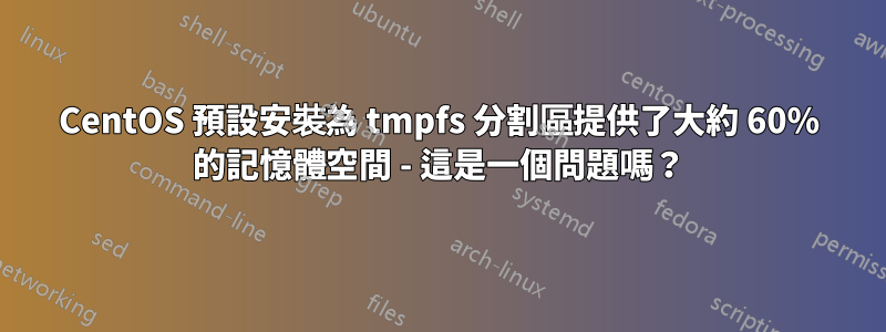 CentOS 預設安裝為 tmpfs 分割區提供了大約 60% 的記憶體空間 - 這是一個問題嗎？