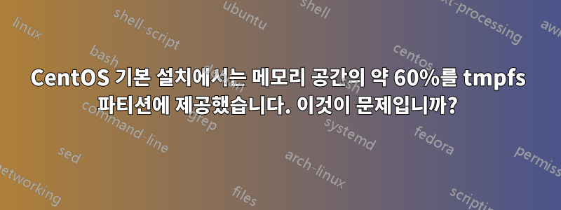 CentOS 기본 설치에서는 메모리 공간의 약 60%를 tmpfs 파티션에 제공했습니다. 이것이 문제입니까?