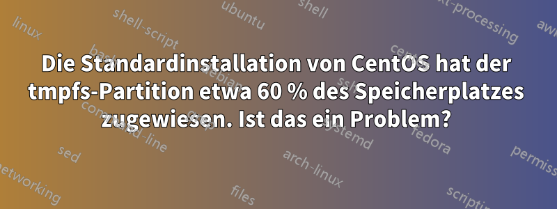 Die Standardinstallation von CentOS hat der tmpfs-Partition etwa 60 % des Speicherplatzes zugewiesen. Ist das ein Problem?