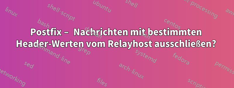 Postfix – Nachrichten mit bestimmten Header-Werten vom Relayhost ausschließen?