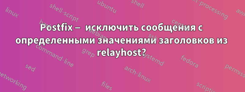 Postfix — исключить сообщения с определенными значениями заголовков из relayhost?