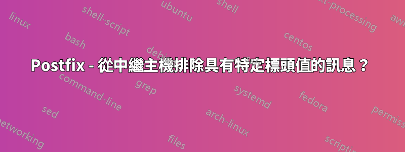 Postfix - 從中繼主機排除具有特定標頭值的訊息？