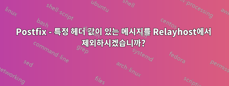 Postfix - 특정 헤더 값이 있는 메시지를 Relayhost에서 제외하시겠습니까?