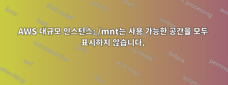 AWS 대규모 인스턴스: /mnt는 사용 가능한 공간을 모두 표시하지 않습니다.