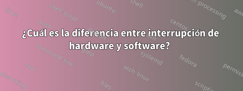 ¿Cuál es la diferencia entre interrupción de hardware y software? 