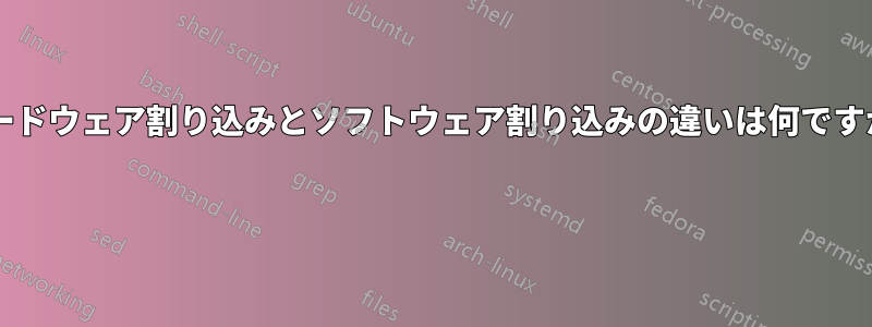 ハードウェア割り込みとソフトウェア割り込みの違いは何ですか? 