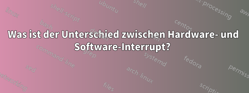 Was ist der Unterschied zwischen Hardware- und Software-Interrupt? 