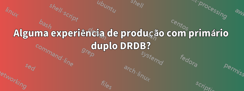 Alguma experiência de produção com primário duplo DRDB?