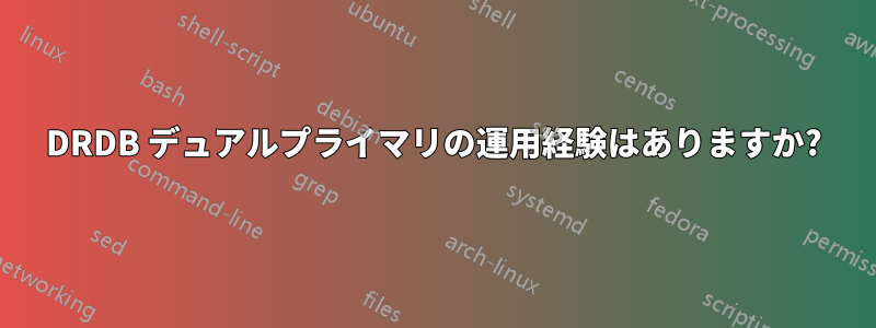 DRDB デュアルプライマリの運用経験はありますか?