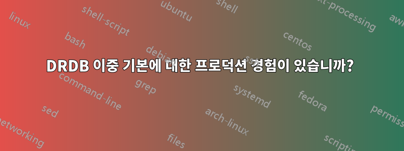 DRDB 이중 기본에 대한 프로덕션 경험이 있습니까?
