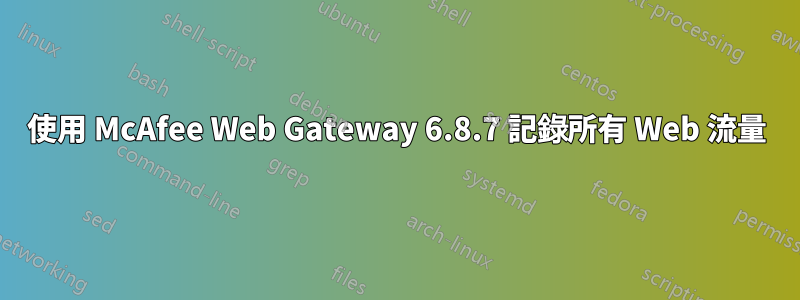使用 McAfee Web Gateway 6.8.7 記錄所有 Web 流量