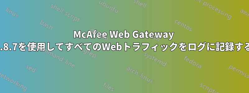 McAfee Web Gateway 6.8.7を使用してすべてのWebトラフィックをログに記録する
