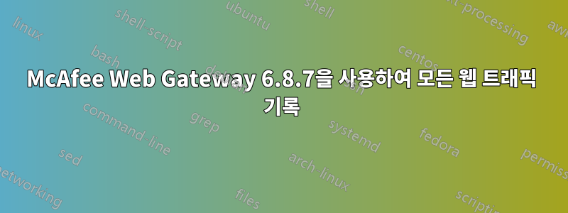 McAfee Web Gateway 6.8.7을 사용하여 모든 웹 트래픽 기록